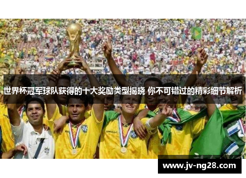 世界杯冠军球队获得的十大奖励类型揭晓 你不可错过的精彩细节解析