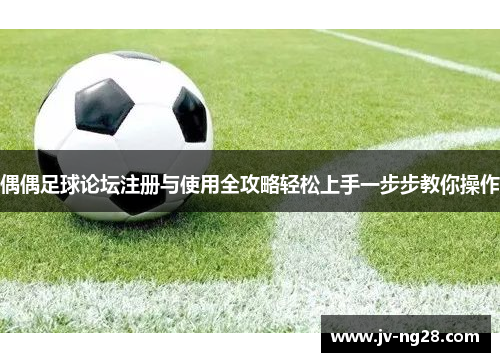 偶偶足球论坛注册与使用全攻略轻松上手一步步教你操作