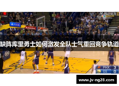 缺阵库里勇士如何激发全队士气重回竞争轨道