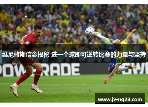 维尼修斯信念揭秘 进一个球即可逆转比赛的力量与坚持