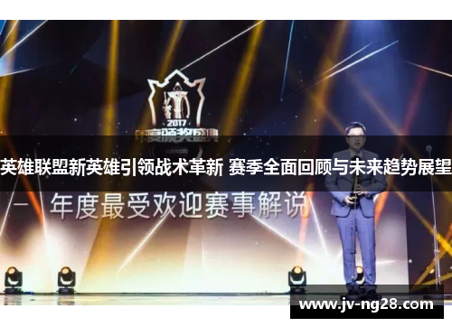 英雄联盟新英雄引领战术革新 赛季全面回顾与未来趋势展望