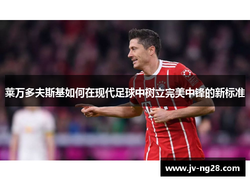 莱万多夫斯基如何在现代足球中树立完美中锋的新标准