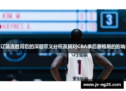 辽篮连胜背后的深层意义分析及其对CBA季后赛格局的影响