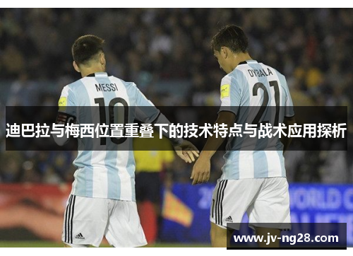 迪巴拉与梅西位置重叠下的技术特点与战术应用探析