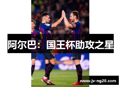 阿尔巴：国王杯助攻之星