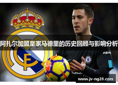 阿扎尔加盟皇家马德里的历史回顾与影响分析