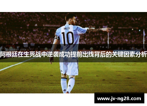 阿根廷在生死战中逆袭成功提前出线背后的关键因素分析 阿根廷在生死战中逆袭成功提前出线背后的关键因素分析