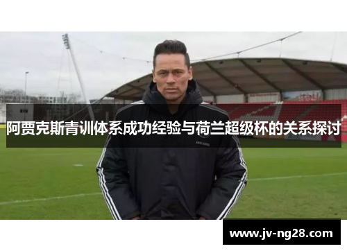阿贾克斯青训体系成功经验与荷兰超级杯的关系探讨
