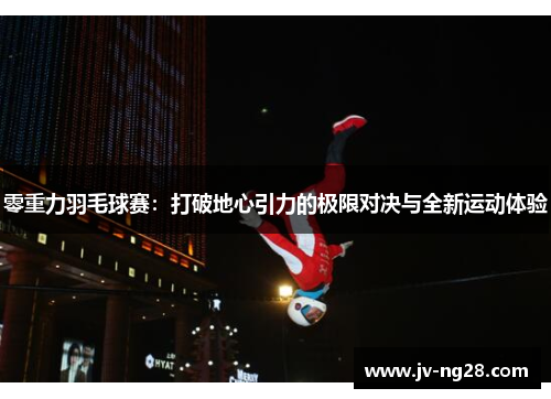 零重力羽毛球赛:打破地心引力的极限对决与全新运动体验 零重力羽毛球赛:打破地心引力的极限对决与全新运动体验