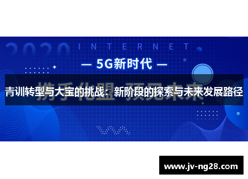 青训转型与大宝的挑战:新阶段的探索与未来发展路径 青训转型与大宝的挑战:新阶段的探索与未来发展路径