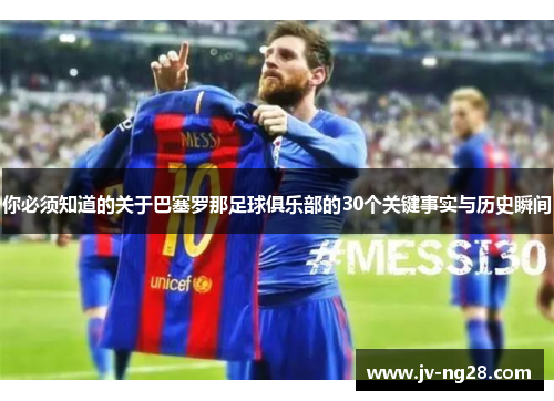 你必须知道的关于巴塞罗那足球俱乐部的30个关键事实与历史瞬间