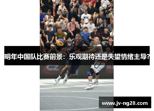 明年中国队比赛前景:乐观期待还是失望情绪主导? 明年中国队比赛前景:乐观期待还是失望情绪主导?
