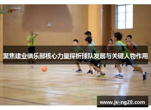 聚焦建业俱乐部核心力量探析球队发展与关键人物作用