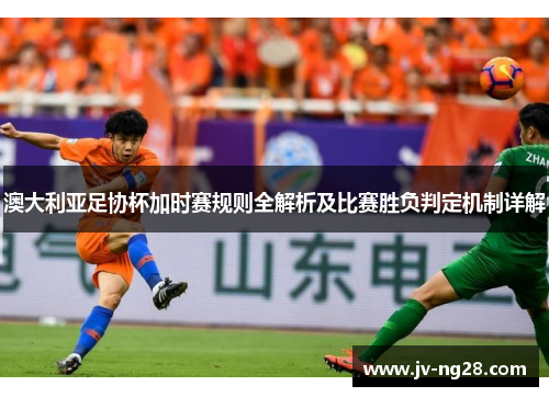 澳大利亚足协杯加时赛规则全解析及比赛胜负判定机制详解 澳大利亚足协杯加时赛规则全解析及比赛胜负判定机制详解