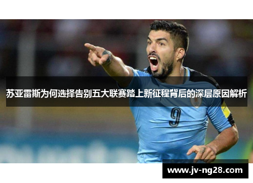 苏亚雷斯为何选择告别五大联赛踏上新征程背后的深层原因解析 苏亚雷斯为何选择告别五大联赛踏上新征程背后的深层原因解析