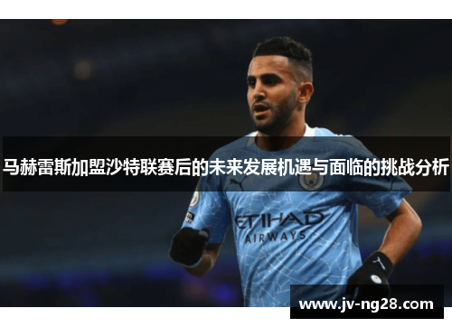 马赫雷斯加盟沙特联赛后的未来发展机遇与面临的挑战分析