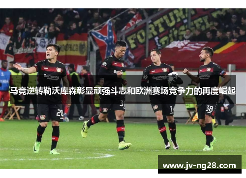马竞逆转勒沃库森彰显顽强斗志和欧洲赛场竞争力的再度崛起