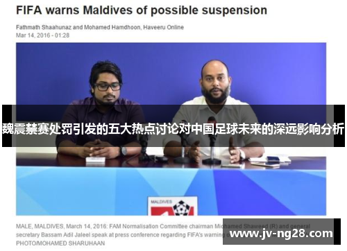 魏震禁赛处罚引发的五大热点讨论对中国足球未来的深远影响分析