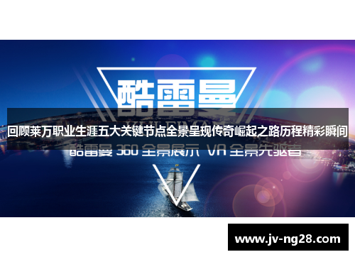 回顾莱万职业生涯五大关键节点全景呈现传奇崛起之路历程精彩瞬间 回顾莱万职业生涯五大关键节点全景呈现传奇崛起之路历程精彩瞬间
