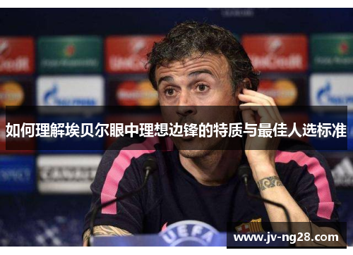 如何理解埃贝尔眼中理想边锋的特质与最佳人选标准 如何理解埃贝尔眼中理想边锋的特质与最佳人选标准