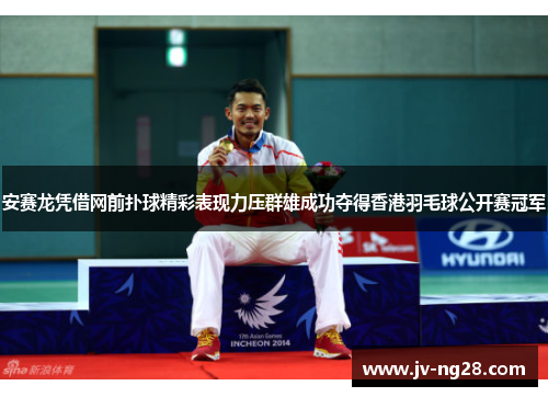 安赛龙凭借网前扑球精彩表现力压群雄成功夺得香港羽毛球公开赛冠军 安赛龙凭借网前扑球精彩表现力压群雄成功夺得香港羽毛球公开赛冠军