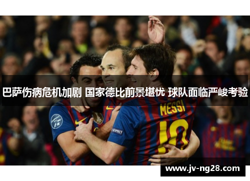 巴萨伤病危机加剧 国家德比前景堪忧 球队面临严峻考验 巴萨伤病危机加剧 国家德比前景堪忧 球队面临严峻考验