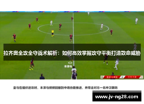拉齐奥全攻全守战术解析:如何高效掌握攻守平衡打造致命威胁 拉齐奥全攻全守战术解析:如何高效掌握攻守平衡打造致命威胁