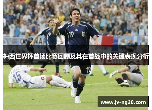 梅西世界杯首场比赛回顾及其在首战中的关键表现分析