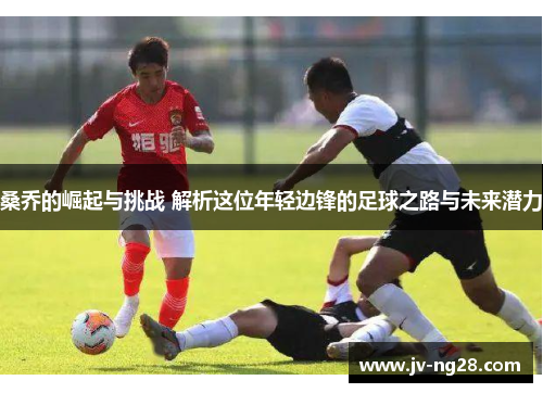 桑乔的崛起与挑战 解析这位年轻边锋的足球之路与未来潜力