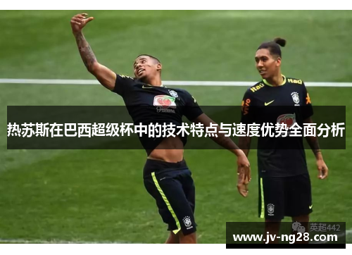 热苏斯在巴西超级杯中的技术特点与速度优势全面分析