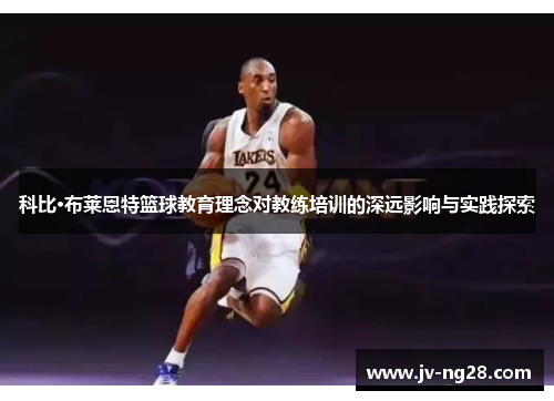 科比·布莱恩特篮球教育理念对教练培训的深远影响与实践探索