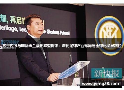 苏宁控股与国际米兰战略联盟探索：深化足球产业布局与全球化发展路径