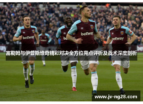 富勒姆与伊普斯维奇精彩对决全方位亮点评析及战术深度剖析 富勒姆与伊普斯维奇精彩对决全方位亮点评析及战术深度剖析