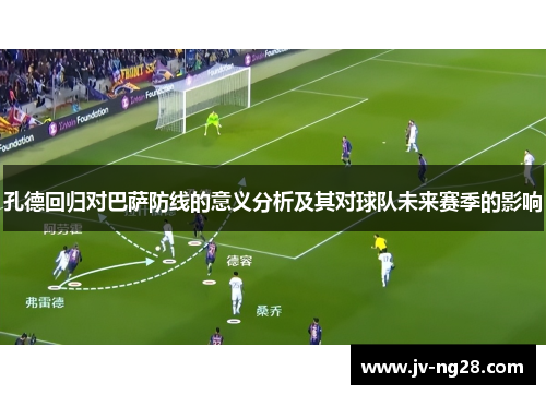 孔德回归对巴萨防线的意义分析及其对球队未来赛季的影响