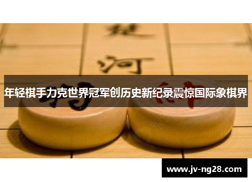 年轻棋手力克世界冠军创历史新纪录震惊国际象棋界