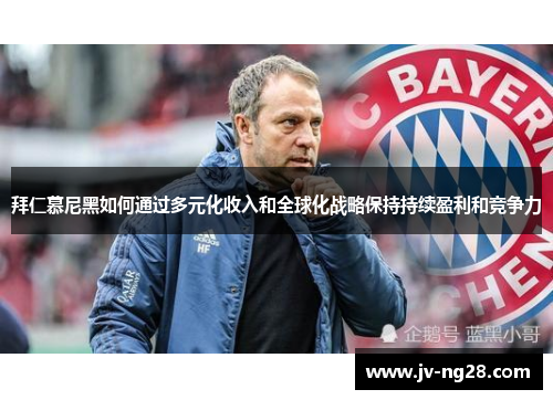 拜仁慕尼黑如何通过多元化收入和全球化战略保持持续盈利和竞争力