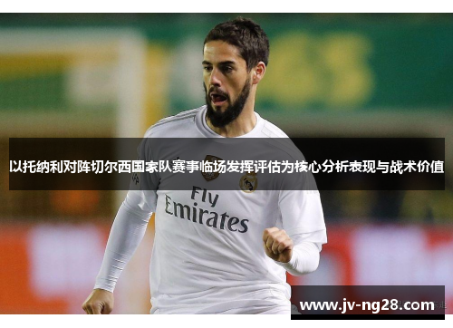 以托纳利对阵切尔西国家队赛事临场发挥评估为核心分析表现与战术价值