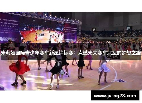 朱莉娅国际青少年赛车新星锦标赛：点燃未来赛车冠军的梦想之路