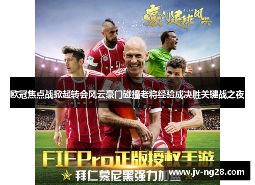 欧冠焦点战掀起转会风云豪门碰撞老将经验成决胜关键战之夜