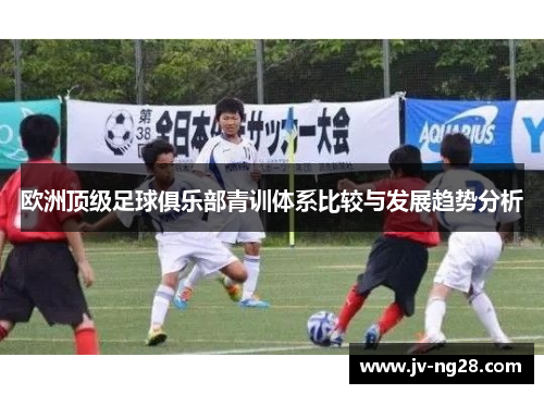 欧洲顶级足球俱乐部青训体系比较与发展趋势分析