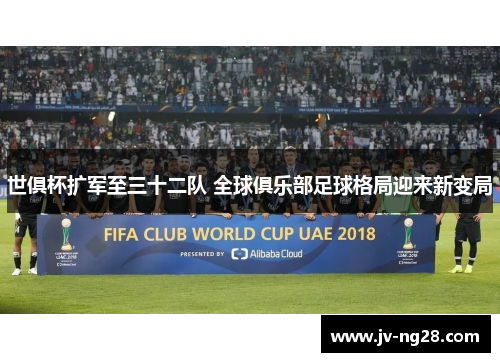 世俱杯扩军至三十二队 全球俱乐部足球格局迎来新变局