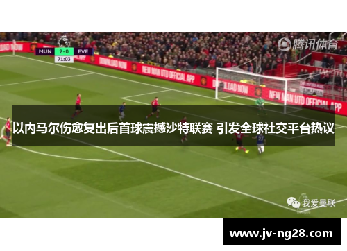 以内马尔伤愈复出后首球震撼沙特联赛 引发全球社交平台热议