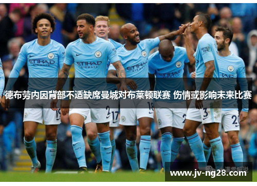 德布劳内因背部不适缺席曼城对布莱顿联赛 伤情或影响未来比赛 德布劳内因背部不适缺席曼城对布莱顿联赛 伤情或影响未来比赛