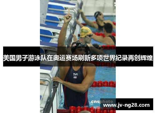 美国男子游泳队在奥运赛场刷新多项世界纪录再创辉煌