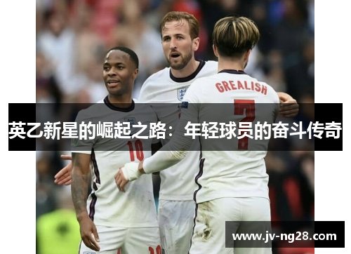 英乙新星的崛起之路：年轻球员的奋斗传奇