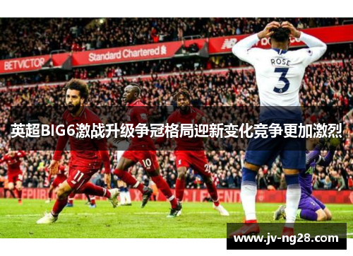 英超BIG6激战升级争冠格局迎新变化竞争更加激烈 英超BIG6激战升级争冠格局迎新变化竞争更加激烈