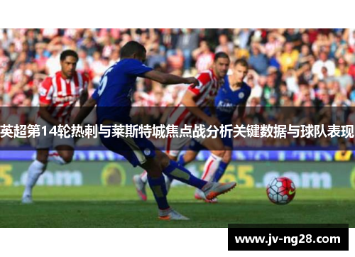 英超第14轮热刺与莱斯特城焦点战分析关键数据与球队表现