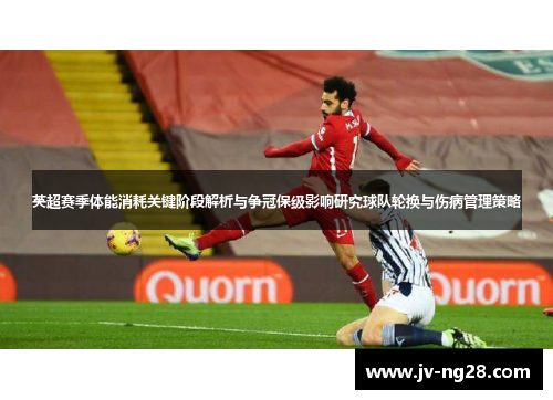 英超赛季体能消耗关键阶段解析与争冠保级影响研究球队轮换与伤病管理策略