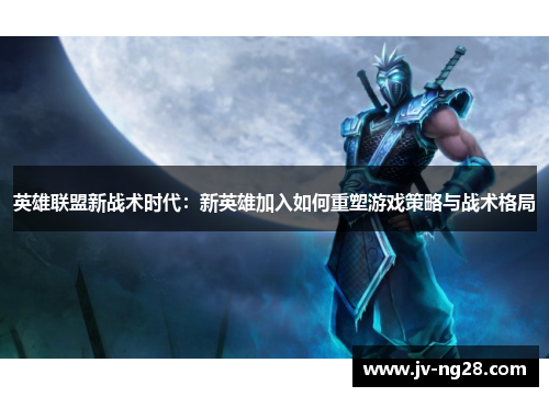 英雄联盟新战术时代：新英雄加入如何重塑游戏策略与战术格局