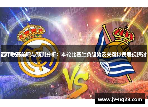 西甲联赛前瞻与预测分析：本轮比赛胜负趋势及关键球员表现探讨